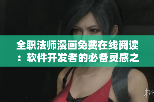 全職法師漫畫免費在線閱讀：軟件開發(fā)者的必備靈感之源