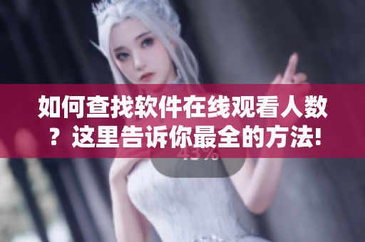 如何查找軟件在線觀看人數(shù)？這里告訴你最全的方法!