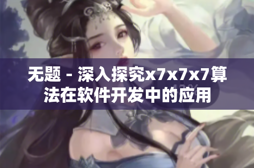 無(wú)題 - 深入探究x7x7x7算法在軟件開(kāi)發(fā)中的應(yīng)用