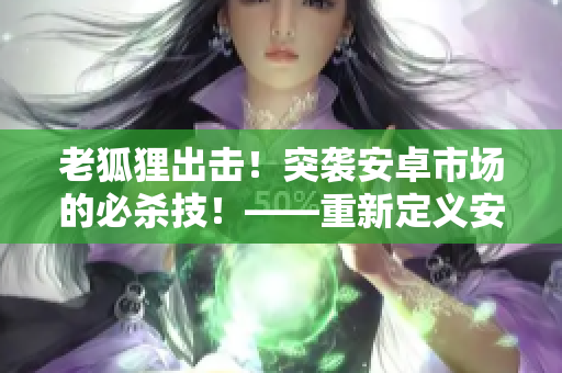老狐貍出擊！突襲安卓市場的必殺技！——重新定義安卓軟件啟動速度！