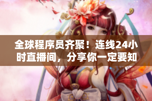 全球程序員齊聚！連線24小時(shí)直播間，分享你一定要知道的網(wǎng)絡(luò)軟件技巧