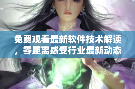 免費(fèi)觀看最新軟件技術(shù)解讀，零距離感受行業(yè)最新動(dòng)態(tài)