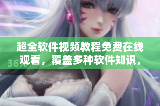 超全軟件視頻教程免費(fèi)在線觀看，覆蓋多種軟件知識(shí)，助你快速提升技能！