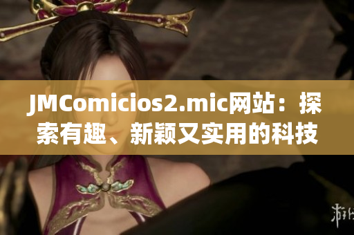 JMComicios2.mic網(wǎng)站：探索有趣、新穎又實(shí)用的科技產(chǎn)品