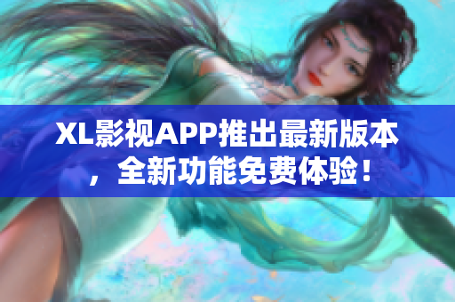XL影視APP推出最新版本，全新功能免費體驗！