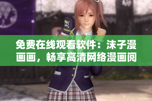 免費在線觀看軟件：沫子漫畫畫，暢享高清網(wǎng)絡(luò)漫畫閱讀體驗！