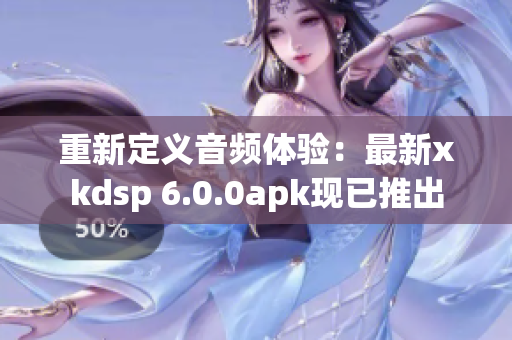 重新定義音頻體驗(yàn)：最新xkdsp 6.0.0apk現(xiàn)已推出