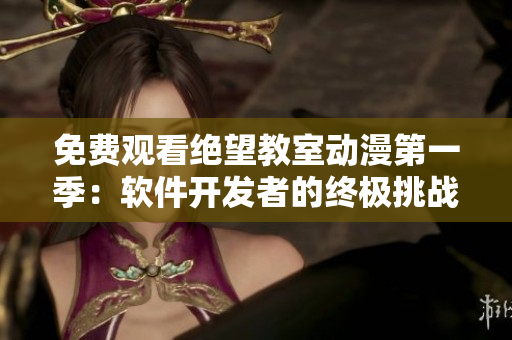 免費(fèi)觀看絕望教室動(dòng)漫第一季：軟件開發(fā)者的終極挑戰(zhàn)