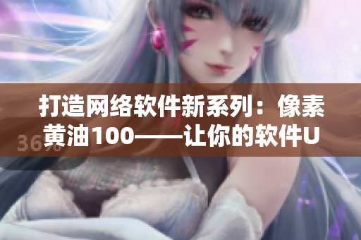 打造網(wǎng)絡軟件新系列：像素黃油100——讓你的軟件UI設計如虎添翼！