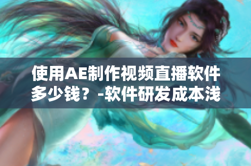 使用AE制作視頻直播軟件多少錢？-軟件研發(fā)成本淺析