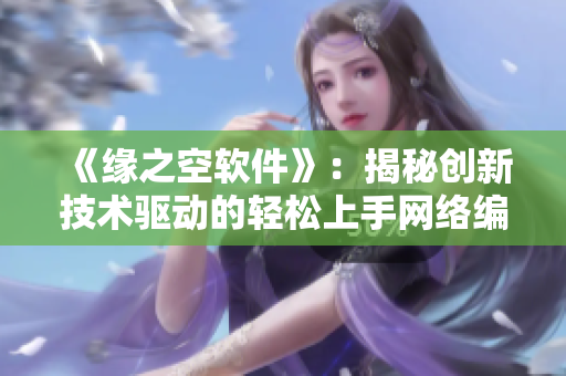 《緣之空軟件》：揭秘創(chuàng)新技術(shù)驅(qū)動(dòng)的輕松上手網(wǎng)絡(luò)編程經(jīng)驗(yàn)！