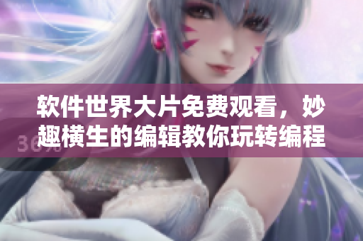 軟件世界大片免費(fèi)觀看，妙趣橫生的編輯教你玩轉(zhuǎn)編程巨匠！