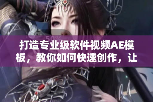 打造專業(yè)級軟件視頻AE模板，教你如何快速創(chuàng)作，讓你成為企業(yè)宣傳好幫手！