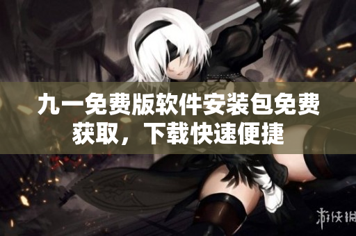 九一免費(fèi)版軟件安裝包免費(fèi)獲取，下載快速便捷