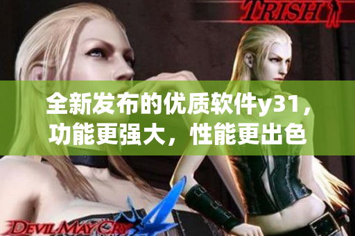 全新發(fā)布的優(yōu)質(zhì)軟件y31，功能更強大，性能更出色