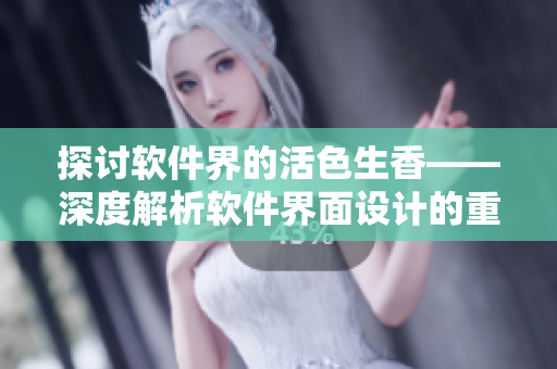 探討軟件界的活色生香——深度解析軟件界面設(shè)計的重要性和實現(xiàn)技巧