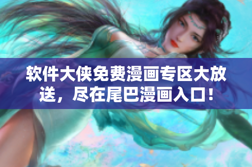軟件大俠免費(fèi)漫畫專區(qū)大放送，盡在尾巴漫畫入口！