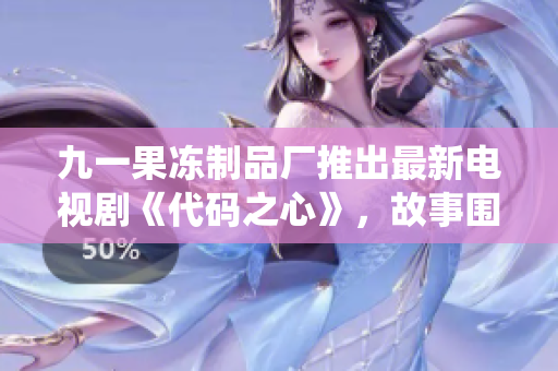 九一果凍制品廠推出最新電視劇《代碼之心》，故事圍繞軟件工程師展開