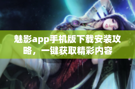 魅影app手機(jī)版下載安裝攻略，一鍵獲取精彩內(nèi)容