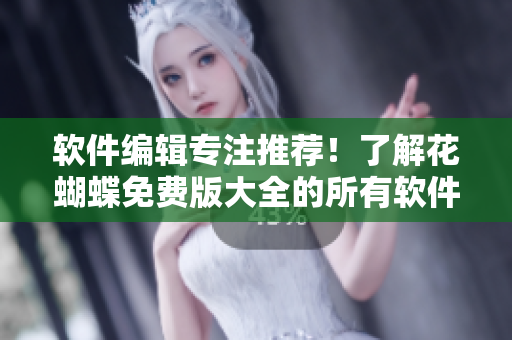 軟件編輯專注推薦！了解花蝴蝶免費(fèi)版大全的所有軟件清單