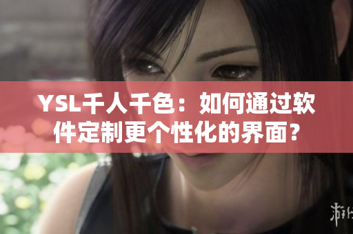 YSL千人千色：如何通過軟件定制更個(gè)性化的界面？