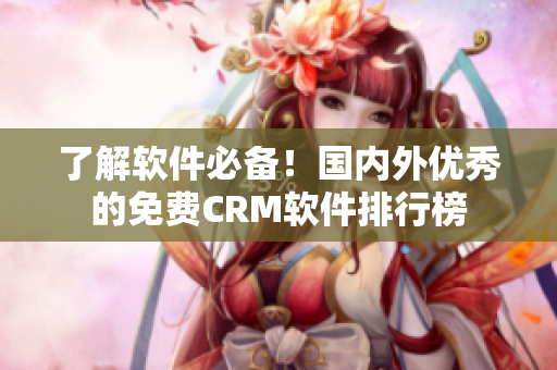了解軟件必備！國內(nèi)外優(yōu)秀的免費CRM軟件排行榜
