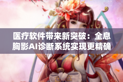 醫(yī)療軟件帶來(lái)新突破：全息胸影AI診斷系統(tǒng)實(shí)現(xiàn)更精確醫(yī)學(xué)影像解讀