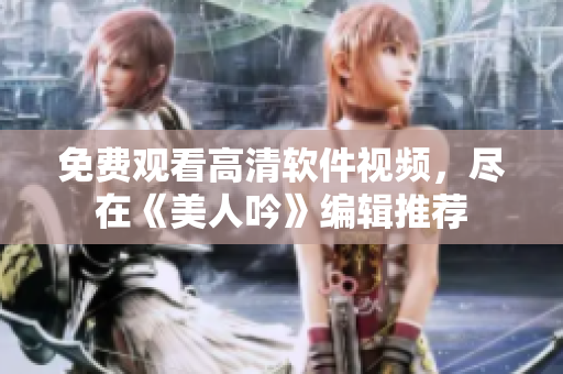 免費(fèi)觀看高清軟件視頻，盡在《美人吟》編輯推薦