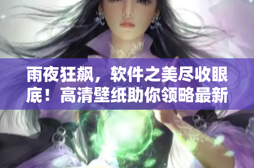 雨夜狂飆，軟件之美盡收眼底！高清壁紙助你領(lǐng)略最新的軟件設(shè)計奇觀！