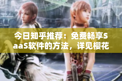 今日知乎推薦：免費(fèi)暢享SaaS軟件的方法，詳見櫻花動(dòng)漫登錄入口!