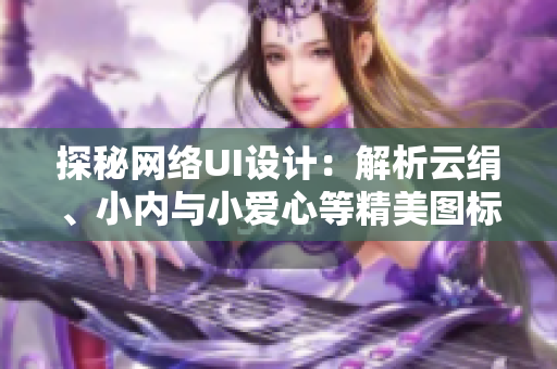 探秘網(wǎng)絡(luò)UI設(shè)計(jì)：解析云絹、小內(nèi)與小愛(ài)心等精美圖標(biāo)的設(shè)計(jì)原理