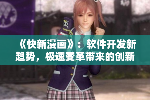 《快新漫畫》：軟件開發(fā)新趨勢(shì)，極速變革帶來的創(chuàng)新之道