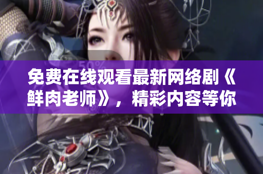 免費在線觀看最新網(wǎng)絡(luò)劇《鮮肉老師》，精彩內(nèi)容等你來體驗