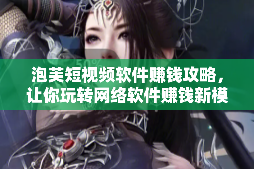 泡芙短視頻軟件賺錢(qián)攻略，讓你玩轉(zhuǎn)網(wǎng)絡(luò)軟件賺錢(qián)新模式！