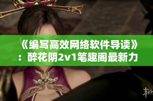 《編寫高效網(wǎng)絡(luò)軟件導(dǎo)讀》：醉花陰2v1筆趣閣最新力作！