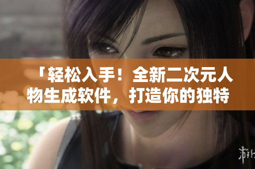 「輕松入手！全新二次元人物生成軟件，打造你的獨特2D形象」
