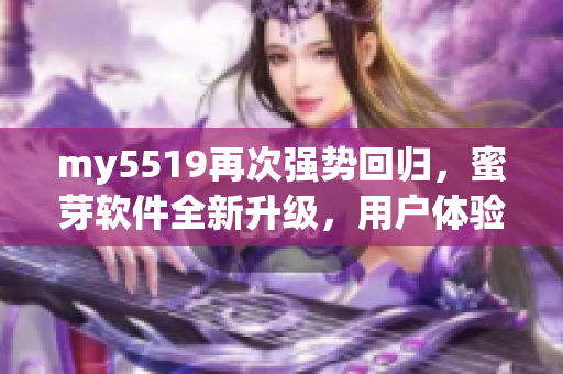 my5519再次強勢回歸，蜜芽軟件全新升級，用戶體驗更流暢