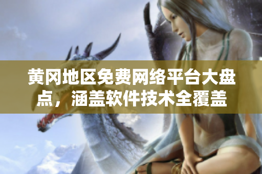 黃岡地區(qū)免費(fèi)網(wǎng)絡(luò)平臺(tái)大盤(pán)點(diǎn)，涵蓋軟件技術(shù)全覆蓋