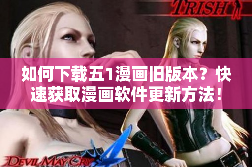 如何下載五1漫畫舊版本？快速獲取漫畫軟件更新方法！