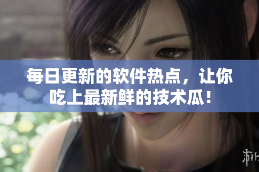 每日更新的軟件熱點(diǎn)，讓你吃上最新鮮的技術(shù)瓜！