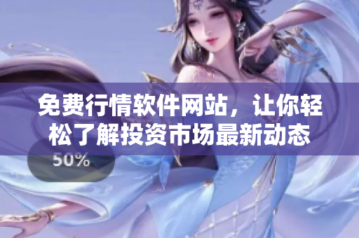 免費行情軟件網(wǎng)站，讓你輕松了解投資市場最新動態(tài)