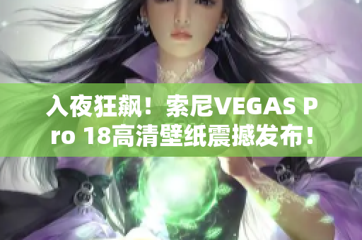 入夜狂飆！索尼VEGAS Pro 18高清壁紙震撼發(fā)布！