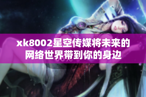 xk8002星空傳媒將未來的網(wǎng)絡(luò)世界帶到你的身邊