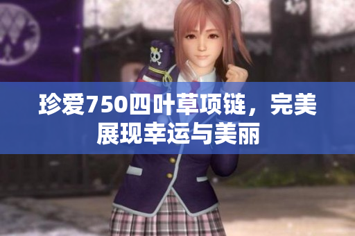 珍愛750四葉草項鏈，完美展現(xiàn)幸運(yùn)與美麗