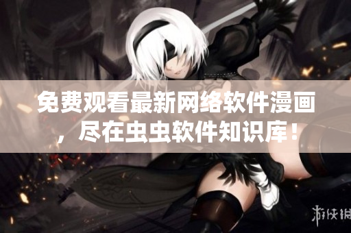 免費觀看最新網(wǎng)絡(luò)軟件漫畫，盡在蟲蟲軟件知識庫！