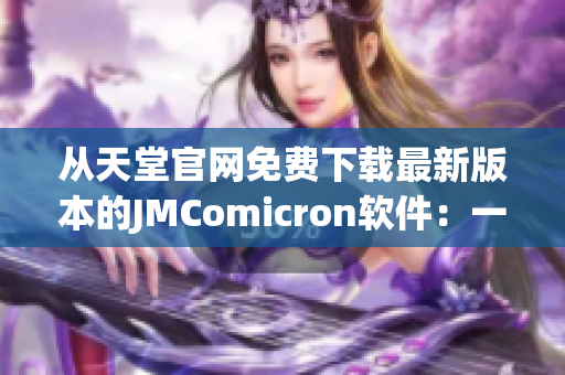 從天堂官網(wǎng)免費下載最新版本的JMComicron軟件：一款專業(yè)的網(wǎng)絡軟件解決方案