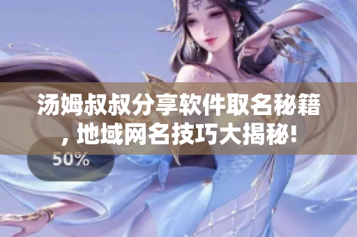 湯姆叔叔分享軟件取名秘籍, 地域網名技巧大揭秘!