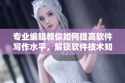 專業(yè)編輯教你如何提高軟件寫作水平，解鎖軟件技術(shù)知識！