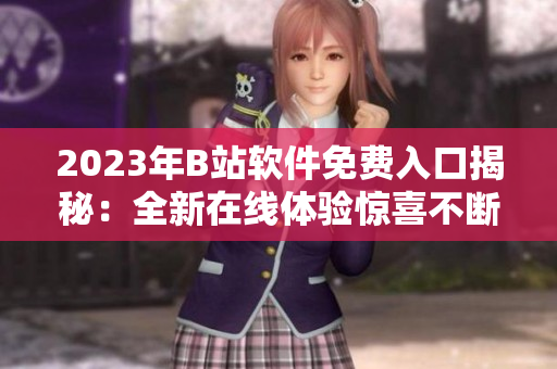 2023年B站軟件免費入口揭秘：全新在線體驗驚喜不斷