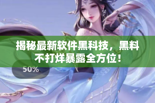 揭秘最新軟件黑科技，黑料不打烊暴露全方位！